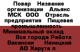 Повар › Название организации ­ Альянс-МСК, ООО › Отрасль предприятия ­ Пищевая промышленность › Минимальный оклад ­ 27 000 - Все города Работа » Вакансии   . Ненецкий АО,Харута п.